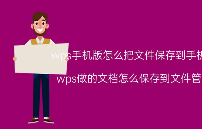 wps手机版怎么把文件保存到手机里 wps做的文档怎么保存到文件管理？